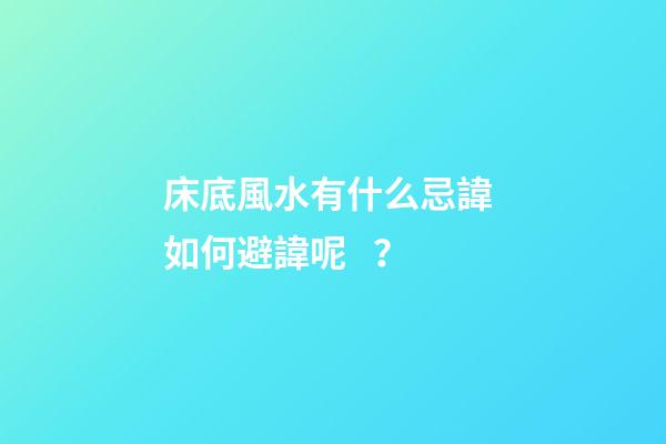 床底風水有什么忌諱? 如何避諱呢？